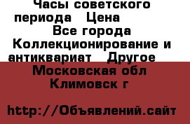 Часы советского периода › Цена ­ 3 999 - Все города Коллекционирование и антиквариат » Другое   . Московская обл.,Климовск г.